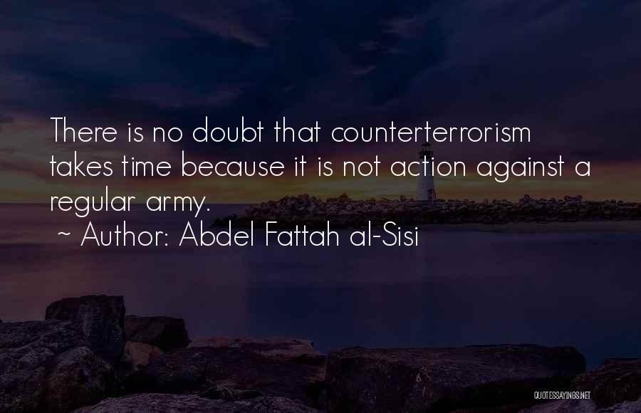 Abdel Fattah Al-Sisi Quotes: There Is No Doubt That Counterterrorism Takes Time Because It Is Not Action Against A Regular Army.