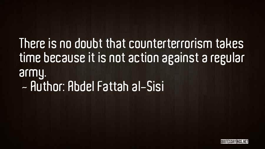 Abdel Fattah Al-Sisi Quotes: There Is No Doubt That Counterterrorism Takes Time Because It Is Not Action Against A Regular Army.