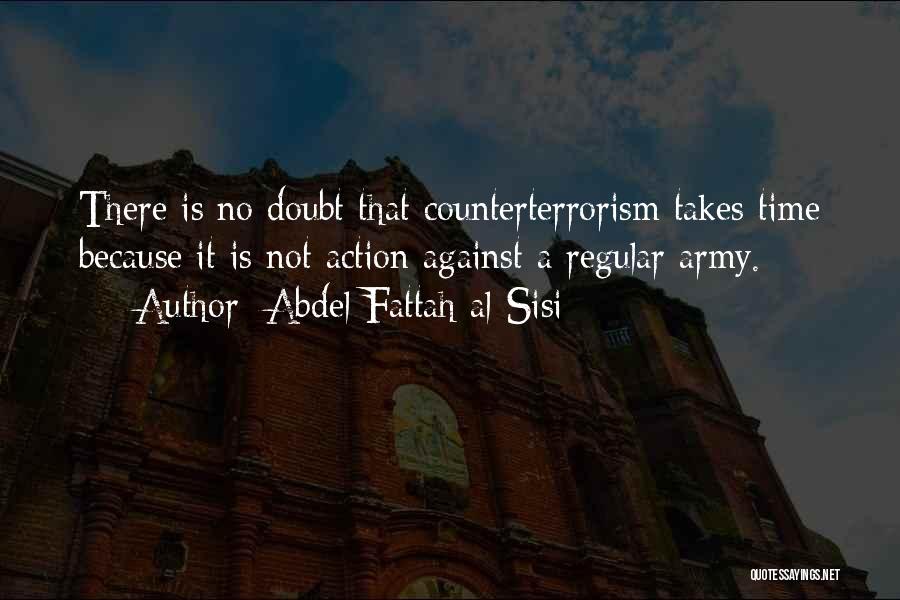 Abdel Fattah Al-Sisi Quotes: There Is No Doubt That Counterterrorism Takes Time Because It Is Not Action Against A Regular Army.