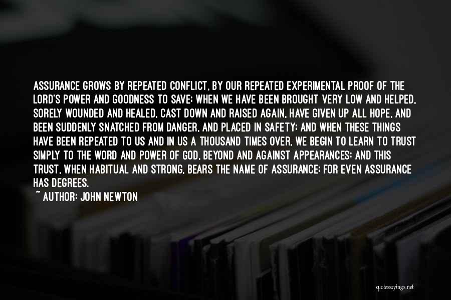 John Newton Quotes: Assurance Grows By Repeated Conflict, By Our Repeated Experimental Proof Of The Lord's Power And Goodness To Save; When We