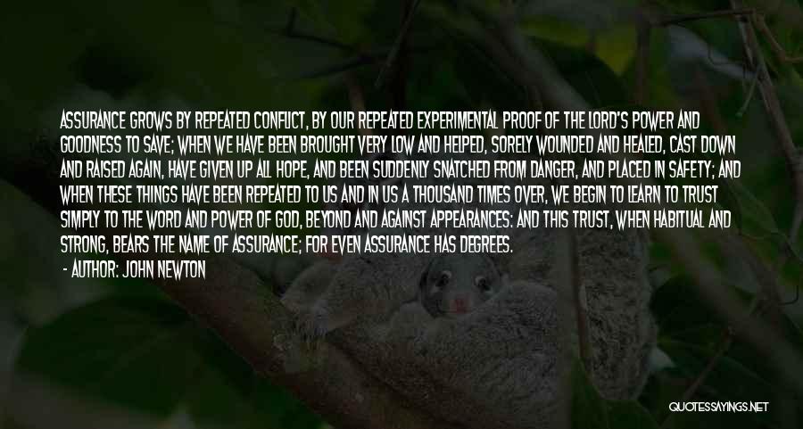 John Newton Quotes: Assurance Grows By Repeated Conflict, By Our Repeated Experimental Proof Of The Lord's Power And Goodness To Save; When We