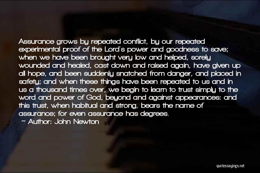 John Newton Quotes: Assurance Grows By Repeated Conflict, By Our Repeated Experimental Proof Of The Lord's Power And Goodness To Save; When We