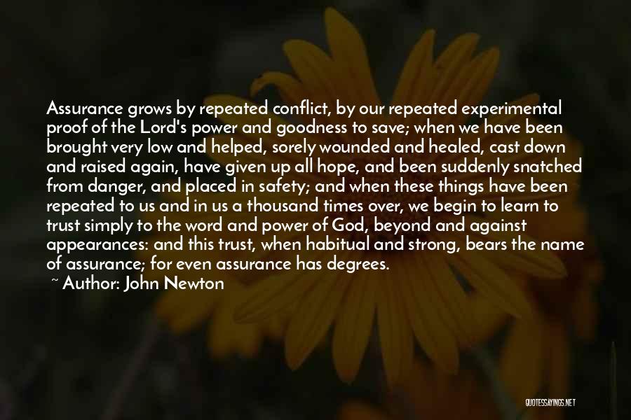 John Newton Quotes: Assurance Grows By Repeated Conflict, By Our Repeated Experimental Proof Of The Lord's Power And Goodness To Save; When We