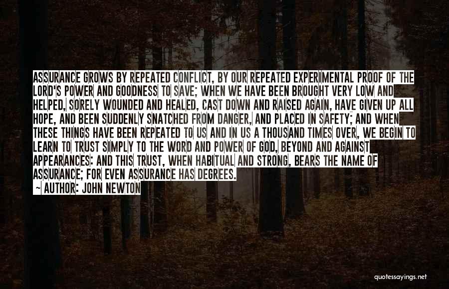 John Newton Quotes: Assurance Grows By Repeated Conflict, By Our Repeated Experimental Proof Of The Lord's Power And Goodness To Save; When We