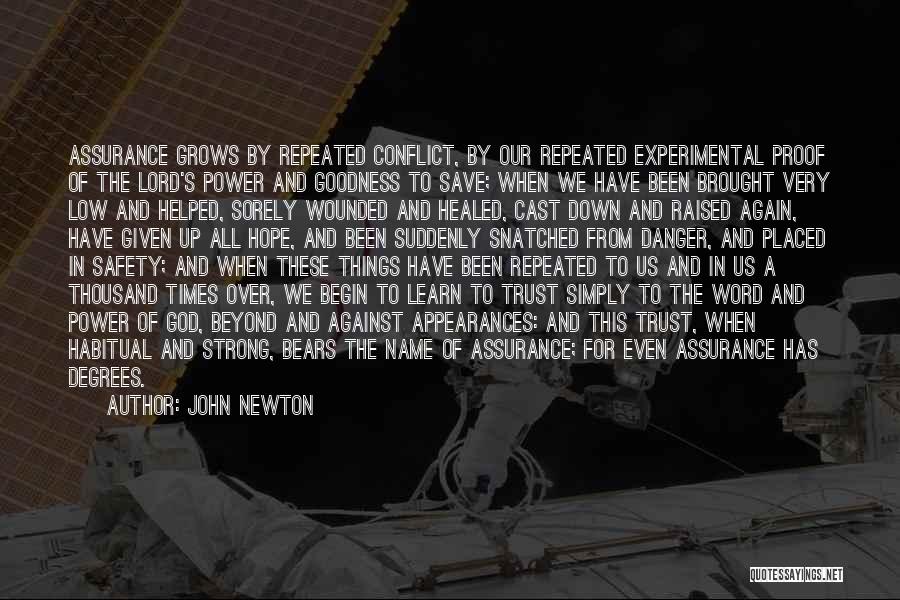 John Newton Quotes: Assurance Grows By Repeated Conflict, By Our Repeated Experimental Proof Of The Lord's Power And Goodness To Save; When We