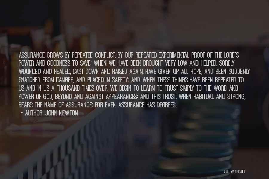 John Newton Quotes: Assurance Grows By Repeated Conflict, By Our Repeated Experimental Proof Of The Lord's Power And Goodness To Save; When We