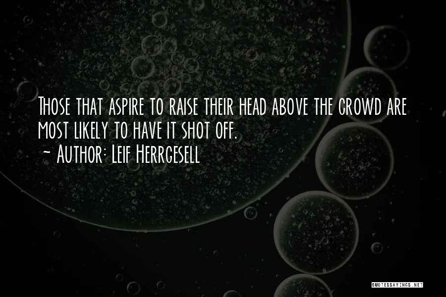 Leif Herrgesell Quotes: Those That Aspire To Raise Their Head Above The Crowd Are Most Likely To Have It Shot Off.