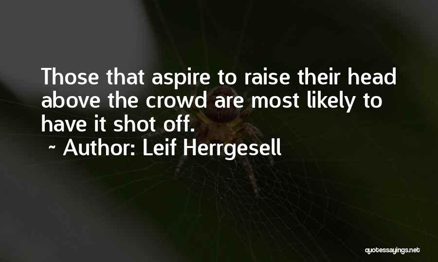 Leif Herrgesell Quotes: Those That Aspire To Raise Their Head Above The Crowd Are Most Likely To Have It Shot Off.