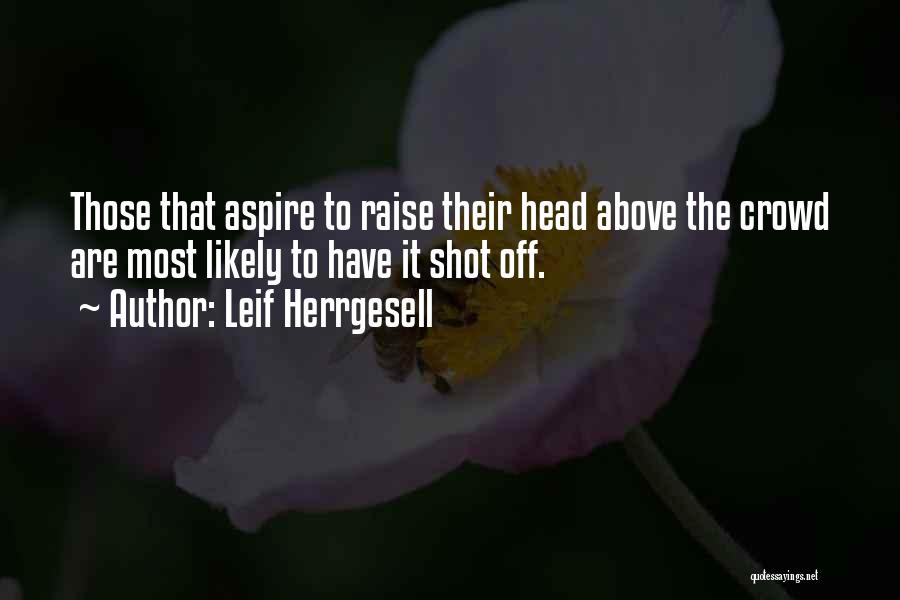 Leif Herrgesell Quotes: Those That Aspire To Raise Their Head Above The Crowd Are Most Likely To Have It Shot Off.