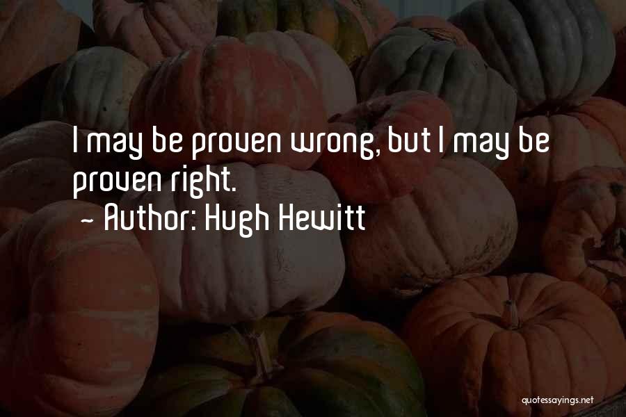 Hugh Hewitt Quotes: I May Be Proven Wrong, But I May Be Proven Right.