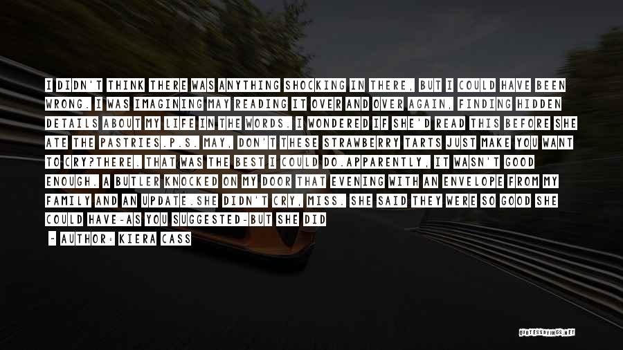 Kiera Cass Quotes: I Didn't Think There Was Anything Shocking In There, But I Could Have Been Wrong. I Was Imagining May Reading