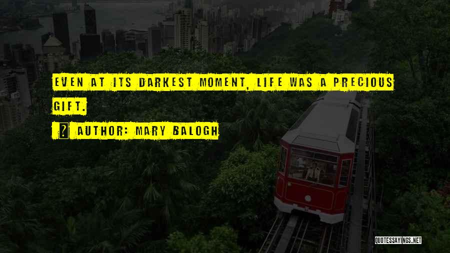 Mary Balogh Quotes: Even At Its Darkest Moment, Life Was A Precious Gift.