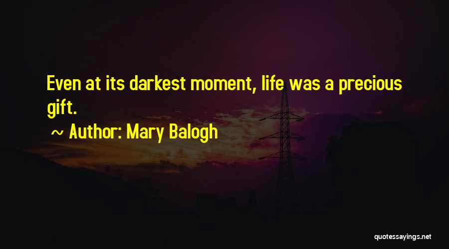 Mary Balogh Quotes: Even At Its Darkest Moment, Life Was A Precious Gift.
