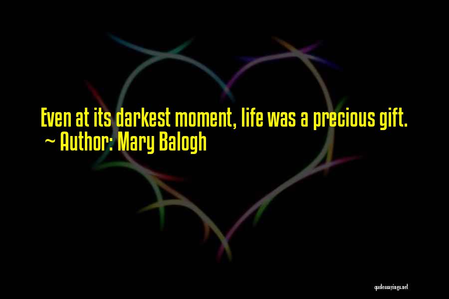 Mary Balogh Quotes: Even At Its Darkest Moment, Life Was A Precious Gift.