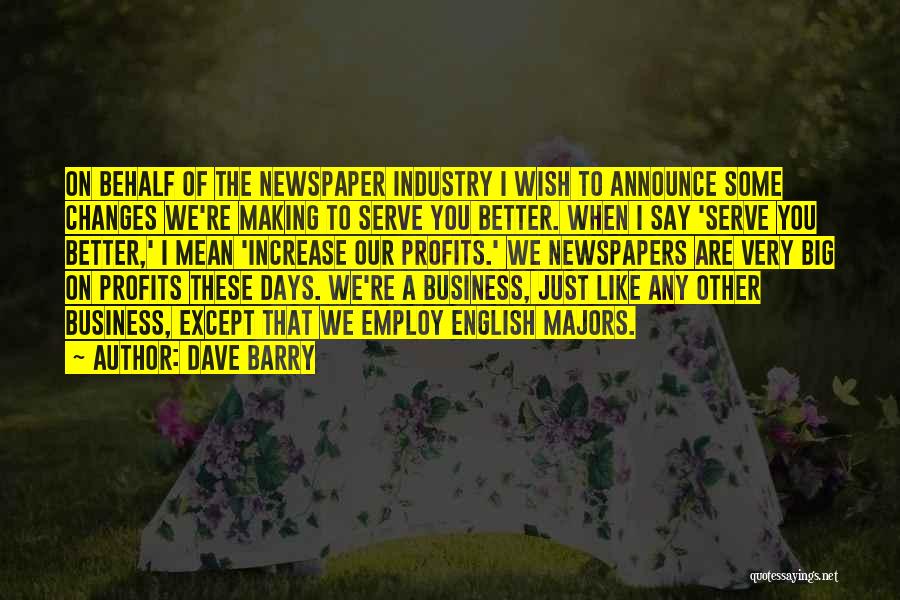 Dave Barry Quotes: On Behalf Of The Newspaper Industry I Wish To Announce Some Changes We're Making To Serve You Better. When I