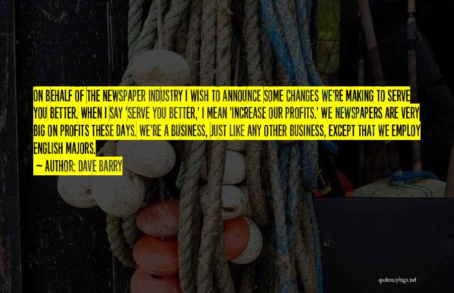 Dave Barry Quotes: On Behalf Of The Newspaper Industry I Wish To Announce Some Changes We're Making To Serve You Better. When I