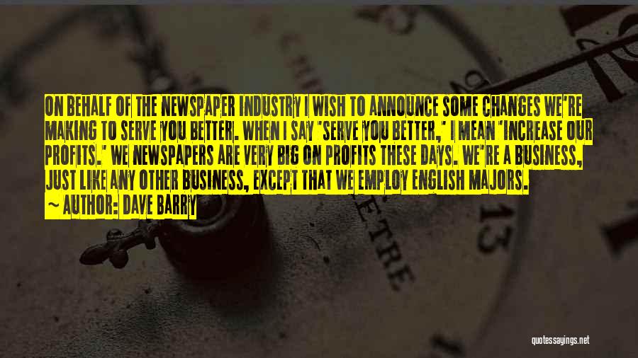 Dave Barry Quotes: On Behalf Of The Newspaper Industry I Wish To Announce Some Changes We're Making To Serve You Better. When I