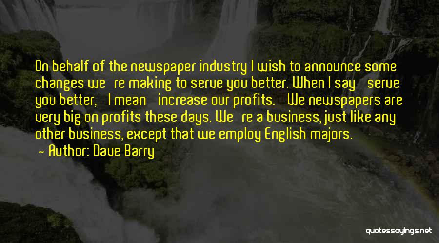 Dave Barry Quotes: On Behalf Of The Newspaper Industry I Wish To Announce Some Changes We're Making To Serve You Better. When I