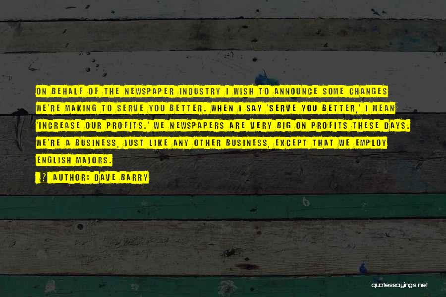 Dave Barry Quotes: On Behalf Of The Newspaper Industry I Wish To Announce Some Changes We're Making To Serve You Better. When I