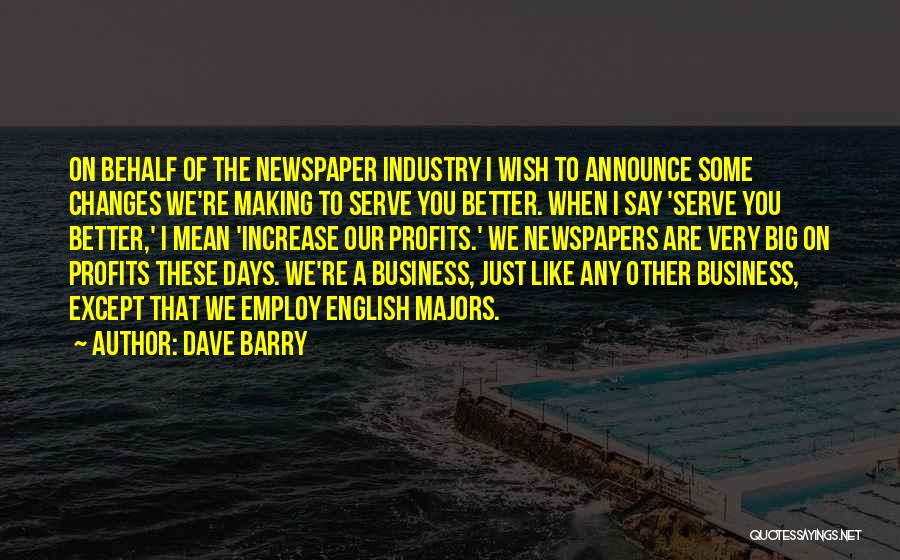 Dave Barry Quotes: On Behalf Of The Newspaper Industry I Wish To Announce Some Changes We're Making To Serve You Better. When I