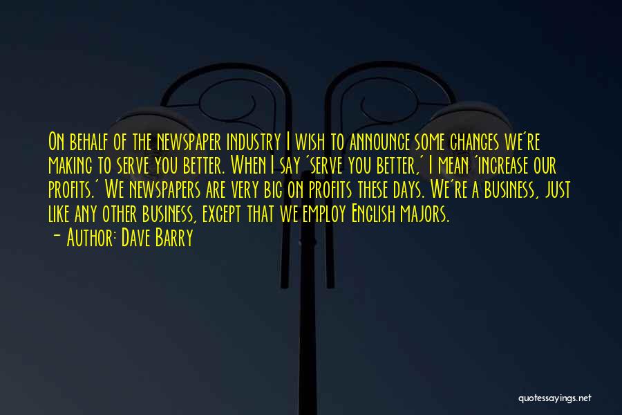 Dave Barry Quotes: On Behalf Of The Newspaper Industry I Wish To Announce Some Changes We're Making To Serve You Better. When I