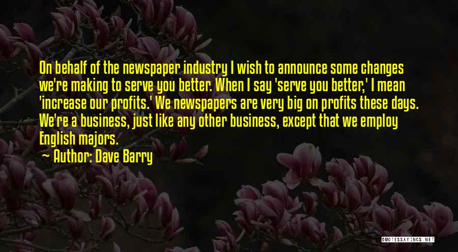 Dave Barry Quotes: On Behalf Of The Newspaper Industry I Wish To Announce Some Changes We're Making To Serve You Better. When I