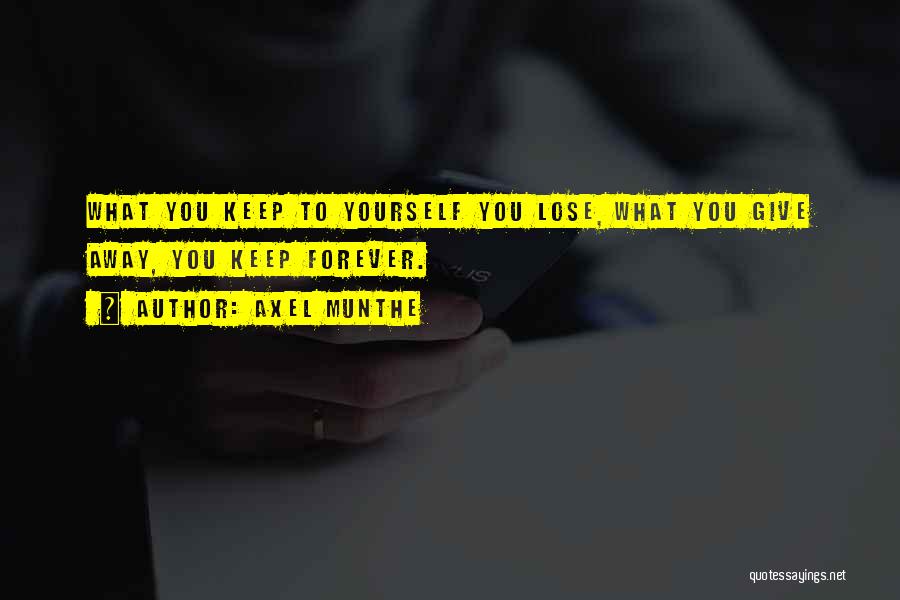Axel Munthe Quotes: What You Keep To Yourself You Lose, What You Give Away, You Keep Forever.