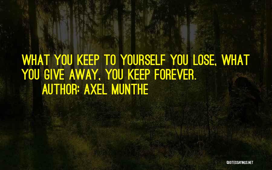 Axel Munthe Quotes: What You Keep To Yourself You Lose, What You Give Away, You Keep Forever.