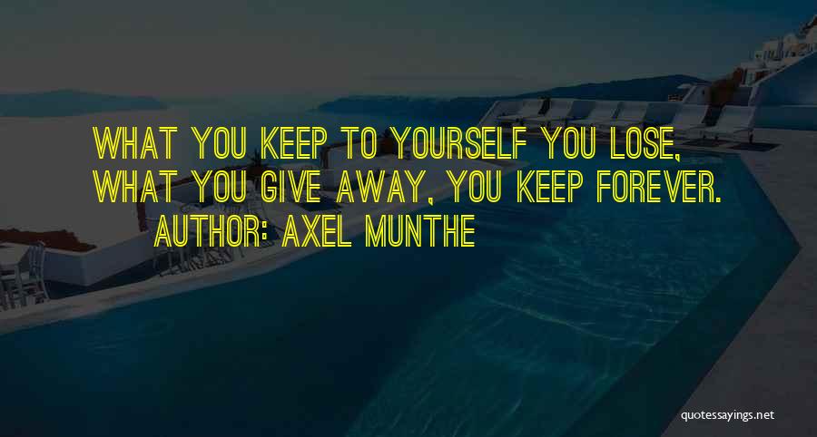 Axel Munthe Quotes: What You Keep To Yourself You Lose, What You Give Away, You Keep Forever.