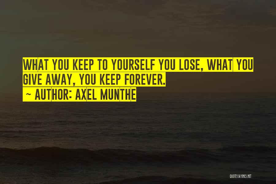 Axel Munthe Quotes: What You Keep To Yourself You Lose, What You Give Away, You Keep Forever.