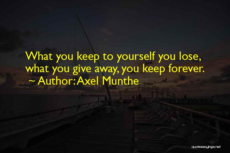 Axel Munthe Quotes: What You Keep To Yourself You Lose, What You Give Away, You Keep Forever.