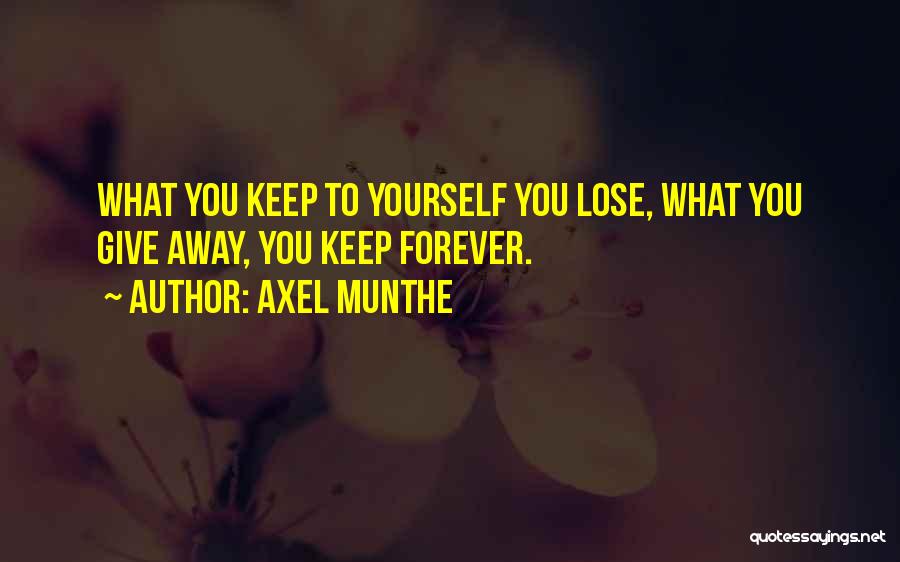 Axel Munthe Quotes: What You Keep To Yourself You Lose, What You Give Away, You Keep Forever.