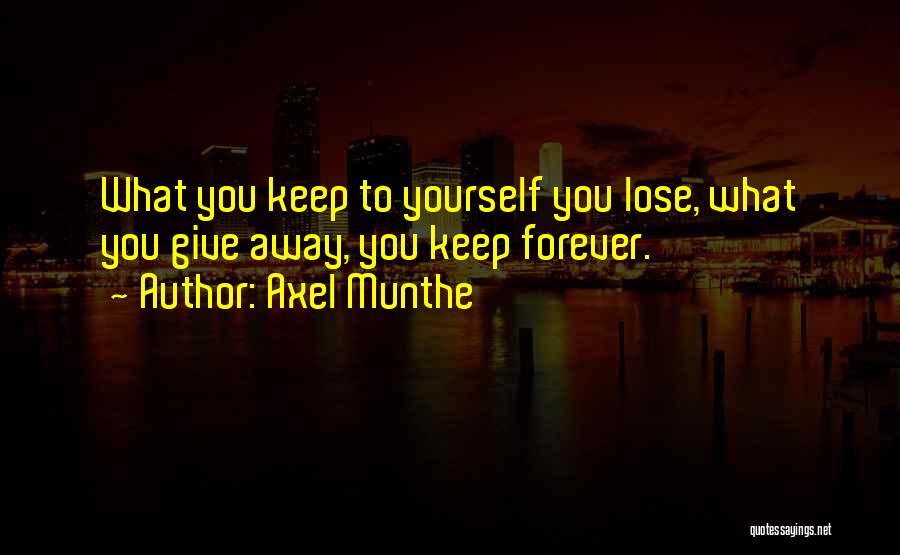 Axel Munthe Quotes: What You Keep To Yourself You Lose, What You Give Away, You Keep Forever.