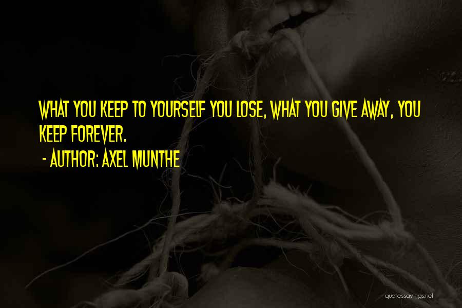 Axel Munthe Quotes: What You Keep To Yourself You Lose, What You Give Away, You Keep Forever.