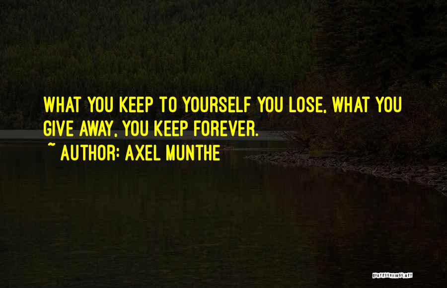 Axel Munthe Quotes: What You Keep To Yourself You Lose, What You Give Away, You Keep Forever.