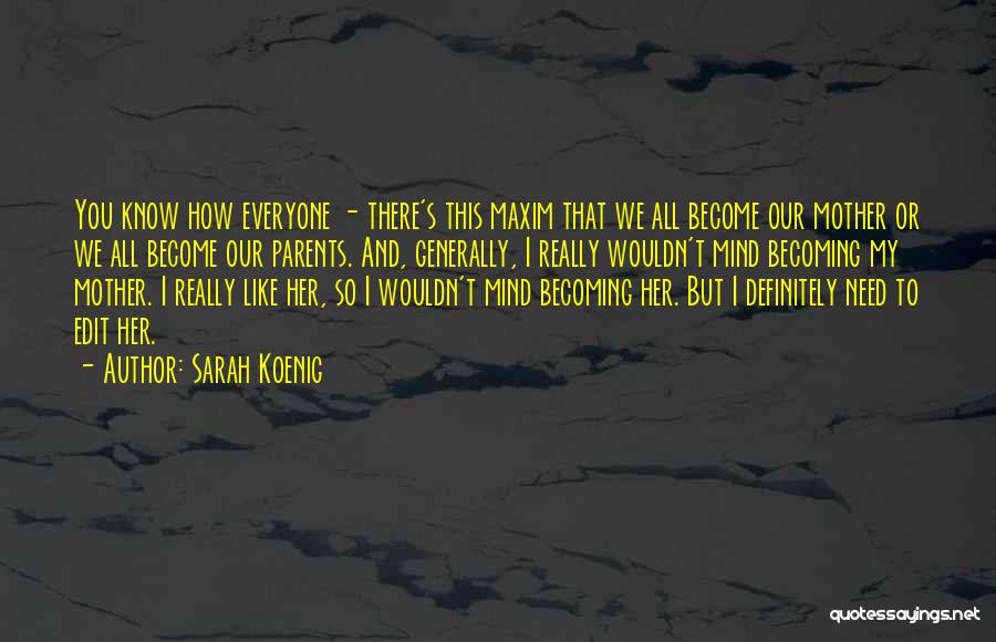 Sarah Koenig Quotes: You Know How Everyone - There's This Maxim That We All Become Our Mother Or We All Become Our Parents.