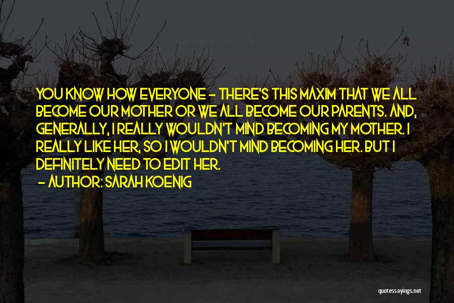 Sarah Koenig Quotes: You Know How Everyone - There's This Maxim That We All Become Our Mother Or We All Become Our Parents.