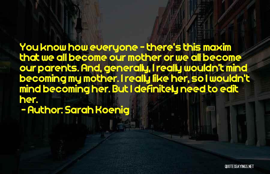 Sarah Koenig Quotes: You Know How Everyone - There's This Maxim That We All Become Our Mother Or We All Become Our Parents.