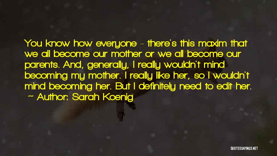 Sarah Koenig Quotes: You Know How Everyone - There's This Maxim That We All Become Our Mother Or We All Become Our Parents.