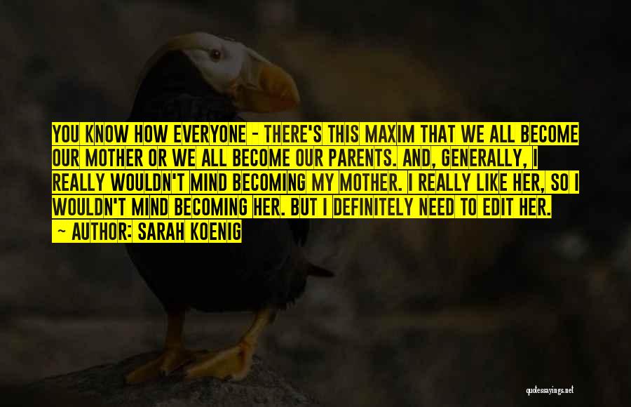 Sarah Koenig Quotes: You Know How Everyone - There's This Maxim That We All Become Our Mother Or We All Become Our Parents.