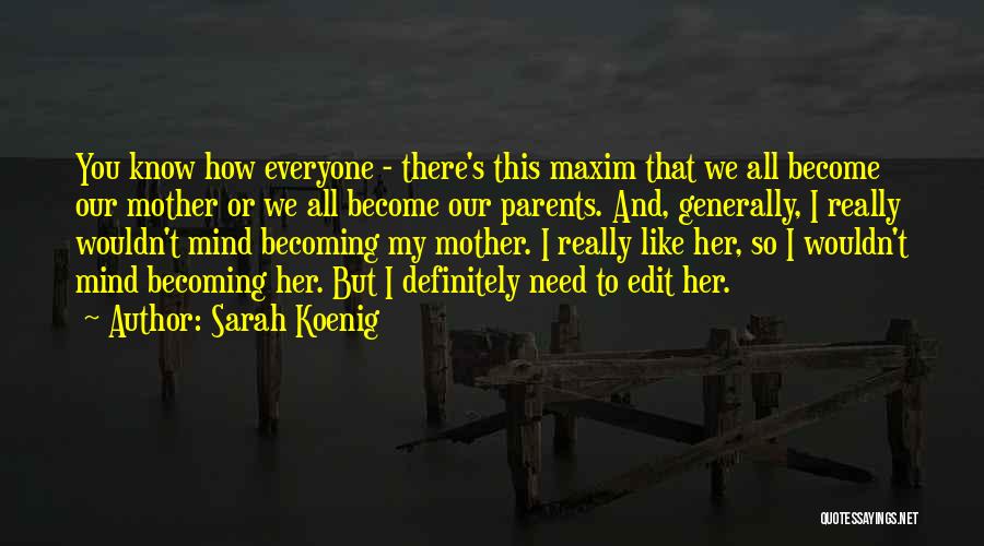 Sarah Koenig Quotes: You Know How Everyone - There's This Maxim That We All Become Our Mother Or We All Become Our Parents.