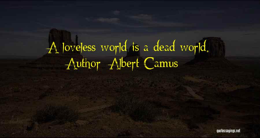 Albert Camus Quotes: A Loveless World Is A Dead World.