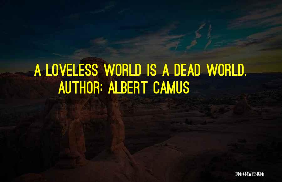 Albert Camus Quotes: A Loveless World Is A Dead World.
