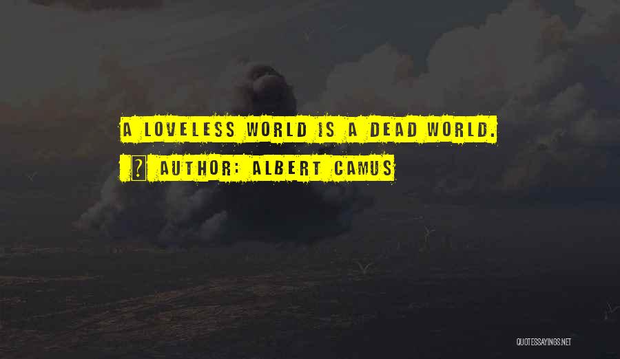 Albert Camus Quotes: A Loveless World Is A Dead World.
