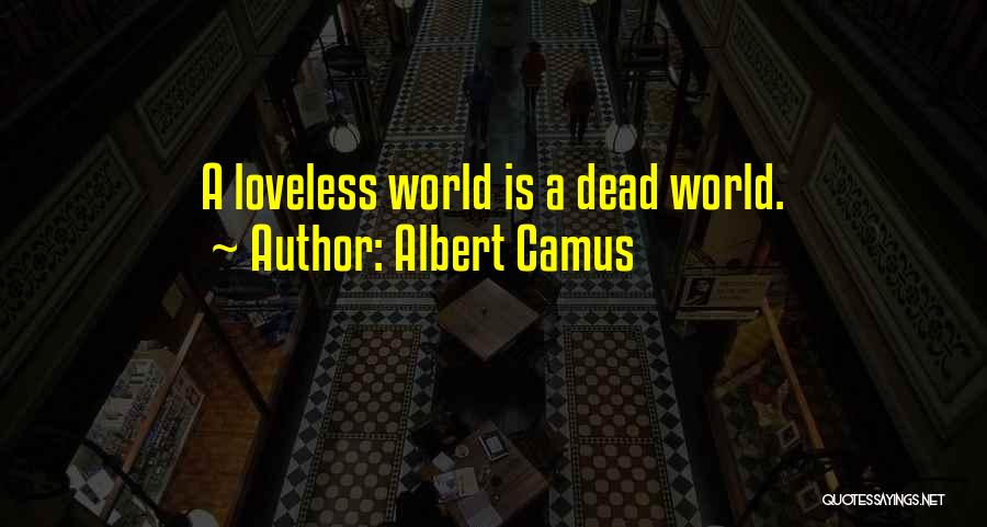 Albert Camus Quotes: A Loveless World Is A Dead World.