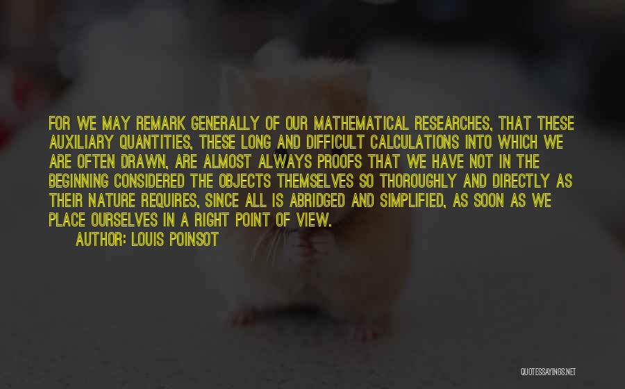 Louis Poinsot Quotes: For We May Remark Generally Of Our Mathematical Researches, That These Auxiliary Quantities, These Long And Difficult Calculations Into Which