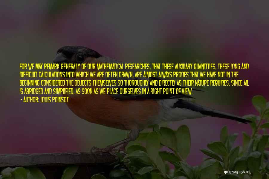 Louis Poinsot Quotes: For We May Remark Generally Of Our Mathematical Researches, That These Auxiliary Quantities, These Long And Difficult Calculations Into Which
