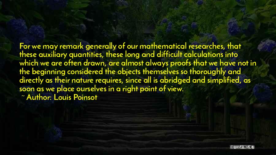 Louis Poinsot Quotes: For We May Remark Generally Of Our Mathematical Researches, That These Auxiliary Quantities, These Long And Difficult Calculations Into Which
