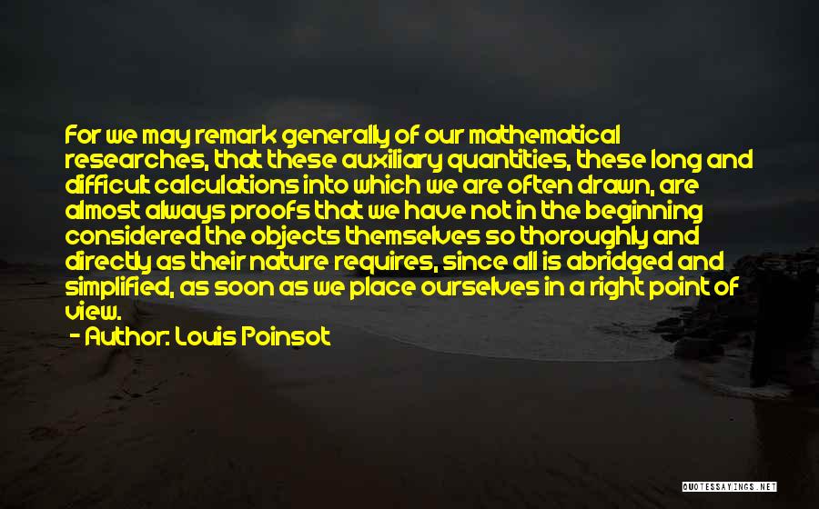 Louis Poinsot Quotes: For We May Remark Generally Of Our Mathematical Researches, That These Auxiliary Quantities, These Long And Difficult Calculations Into Which