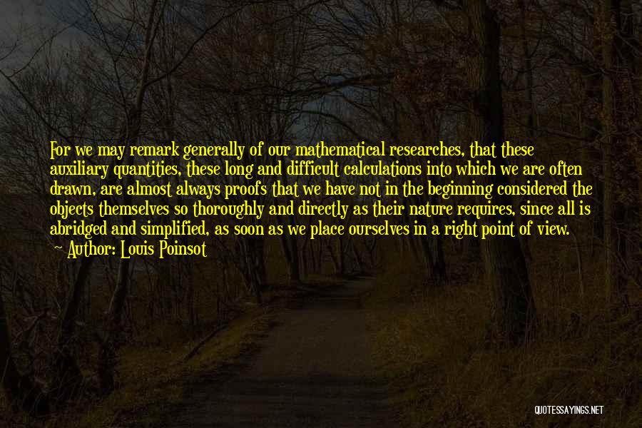 Louis Poinsot Quotes: For We May Remark Generally Of Our Mathematical Researches, That These Auxiliary Quantities, These Long And Difficult Calculations Into Which